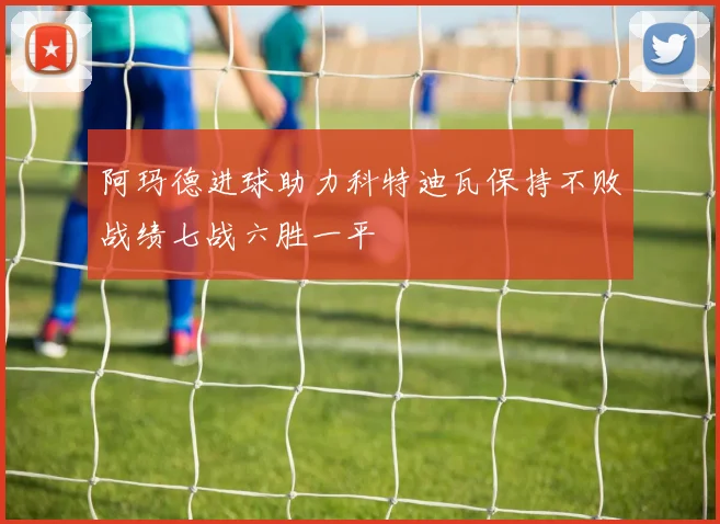 阿玛德进球助力科特迪瓦保持不败战绩七战六胜一平