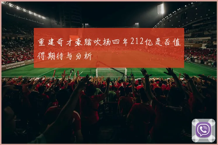 重建奇才豪赌吹杨四年212亿是否值得期待与分析