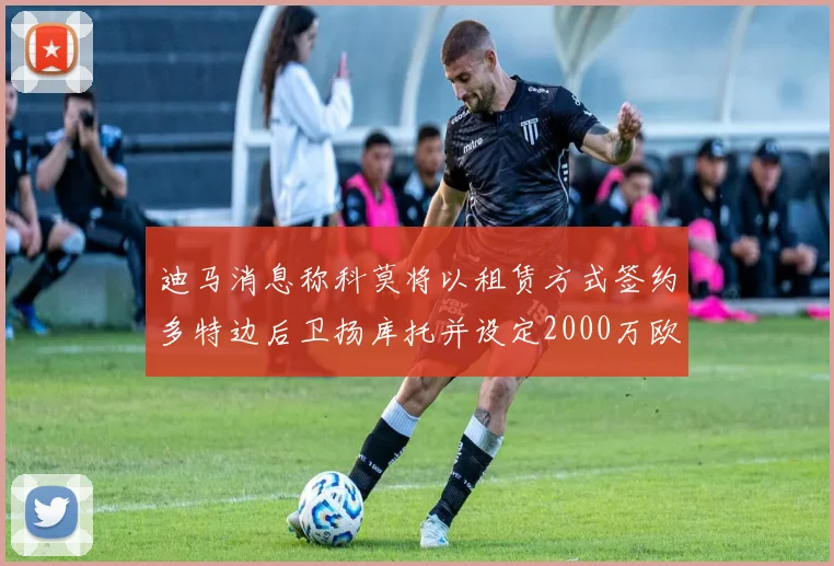 迪马消息称科莫将以租赁方式签约多特边后卫扬库托并设定2000万欧买断选项