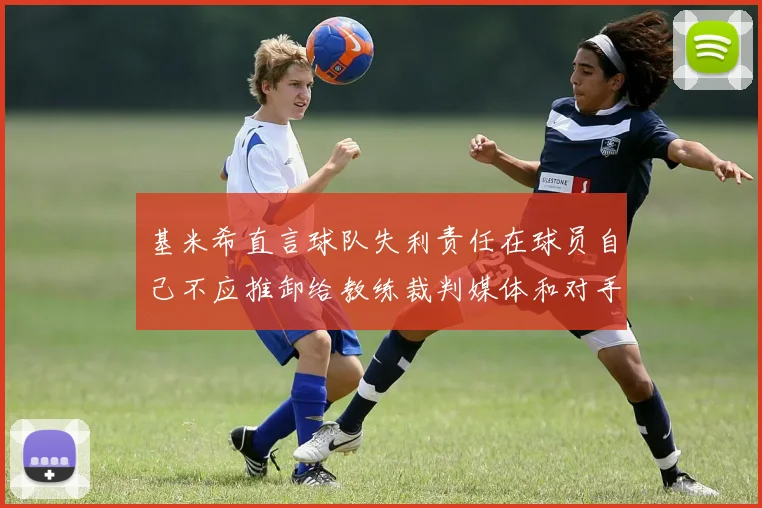 基米希直言球队失利责任在球员自己不应推卸给教练裁判媒体和对手
