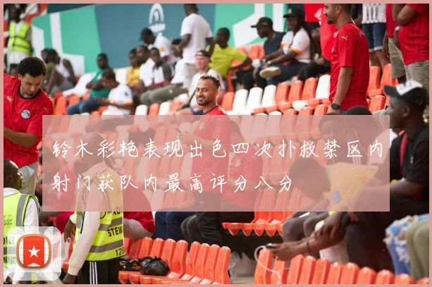 铃木彩艳表现出色四次扑救禁区内射门获队内最高评分八分