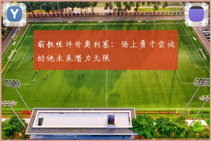 前教练评价奥利塞：场上勇于尝试的他未来潜力无限
