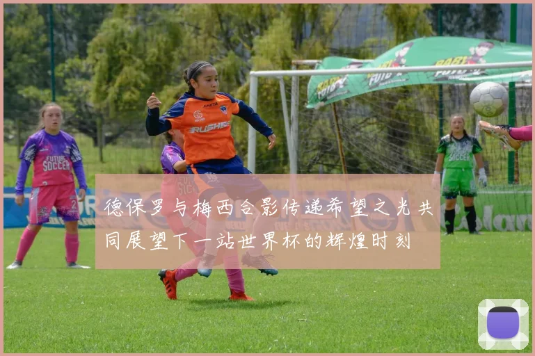 德保罗与梅西合影传递希望之光共同展望下一站世界杯的辉煌时刻